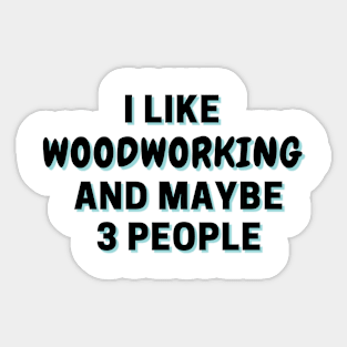 I Like Woodworking And Maybe 3 People Sticker